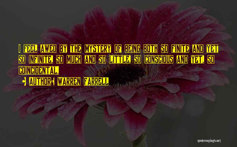 Warren Farrell Quotes: I Feel Awed By The Mystery Of Being Both So Finite And Yet So Infinite, So Much And So Little,