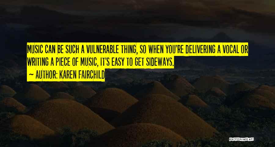 Karen Fairchild Quotes: Music Can Be Such A Vulnerable Thing, So When You're Delivering A Vocal Or Writing A Piece Of Music, It's