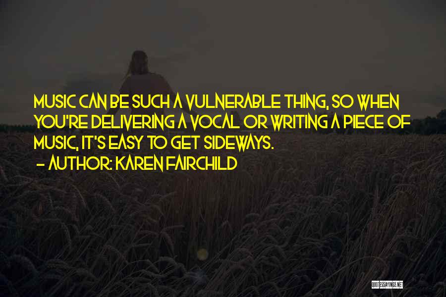 Karen Fairchild Quotes: Music Can Be Such A Vulnerable Thing, So When You're Delivering A Vocal Or Writing A Piece Of Music, It's