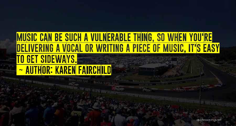 Karen Fairchild Quotes: Music Can Be Such A Vulnerable Thing, So When You're Delivering A Vocal Or Writing A Piece Of Music, It's