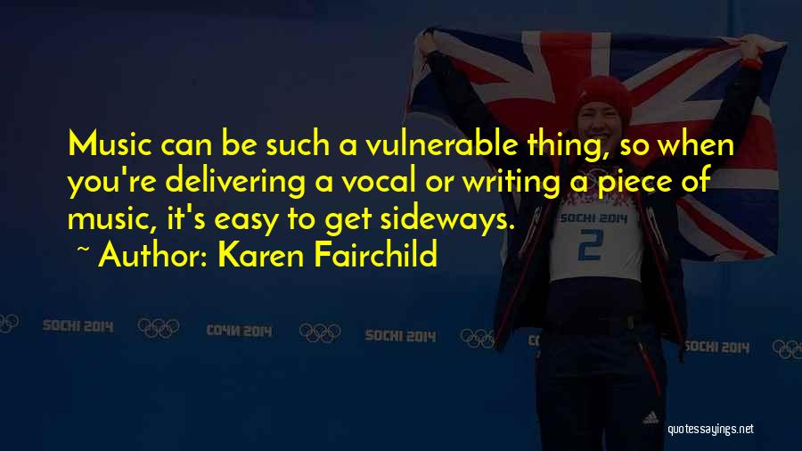 Karen Fairchild Quotes: Music Can Be Such A Vulnerable Thing, So When You're Delivering A Vocal Or Writing A Piece Of Music, It's