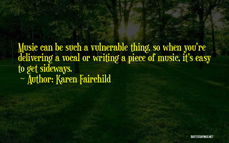 Karen Fairchild Quotes: Music Can Be Such A Vulnerable Thing, So When You're Delivering A Vocal Or Writing A Piece Of Music, It's