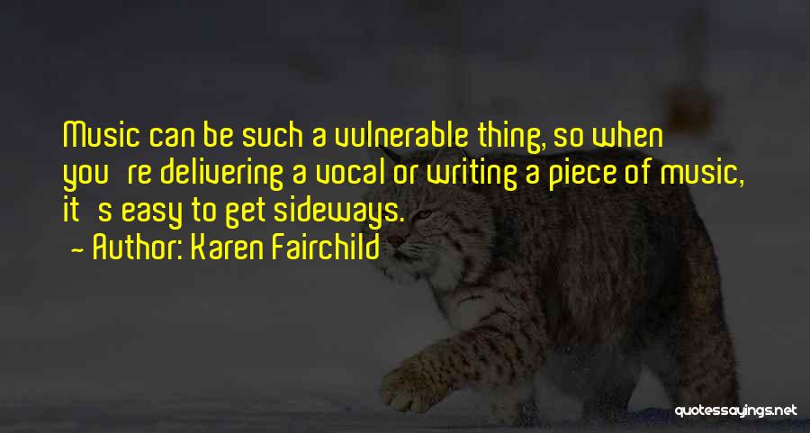 Karen Fairchild Quotes: Music Can Be Such A Vulnerable Thing, So When You're Delivering A Vocal Or Writing A Piece Of Music, It's