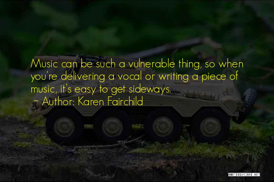 Karen Fairchild Quotes: Music Can Be Such A Vulnerable Thing, So When You're Delivering A Vocal Or Writing A Piece Of Music, It's