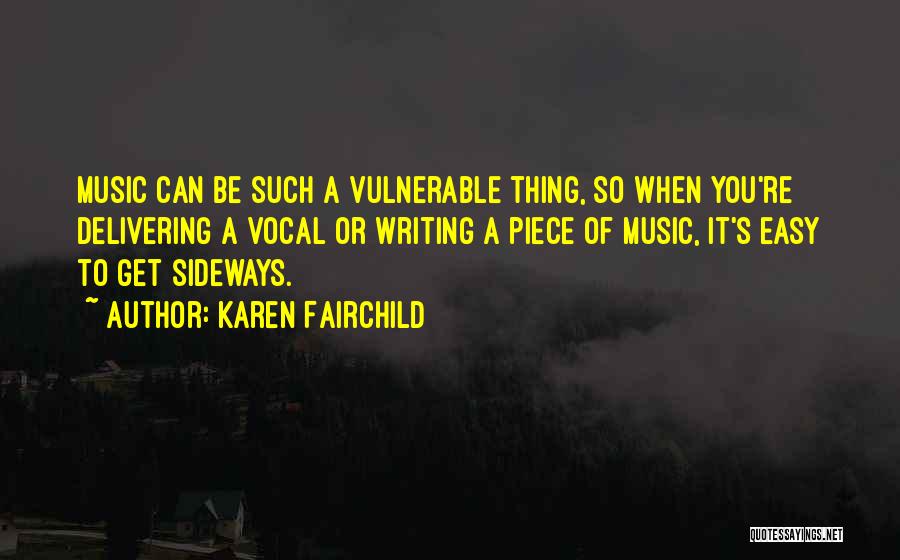 Karen Fairchild Quotes: Music Can Be Such A Vulnerable Thing, So When You're Delivering A Vocal Or Writing A Piece Of Music, It's