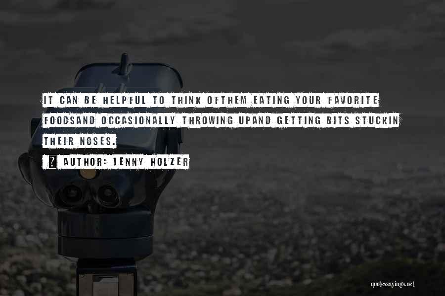 Jenny Holzer Quotes: It Can Be Helpful To Think Ofthem Eating Your Favorite Foodsand Occasionally Throwing Upand Getting Bits Stuckin Their Noses.