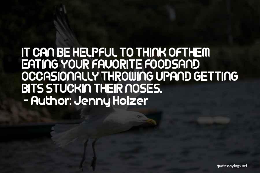 Jenny Holzer Quotes: It Can Be Helpful To Think Ofthem Eating Your Favorite Foodsand Occasionally Throwing Upand Getting Bits Stuckin Their Noses.