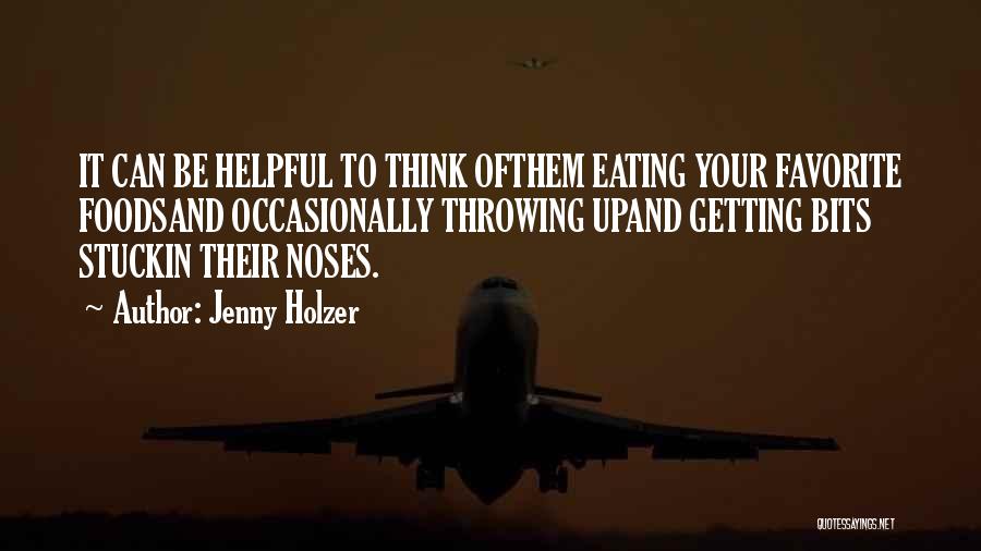 Jenny Holzer Quotes: It Can Be Helpful To Think Ofthem Eating Your Favorite Foodsand Occasionally Throwing Upand Getting Bits Stuckin Their Noses.