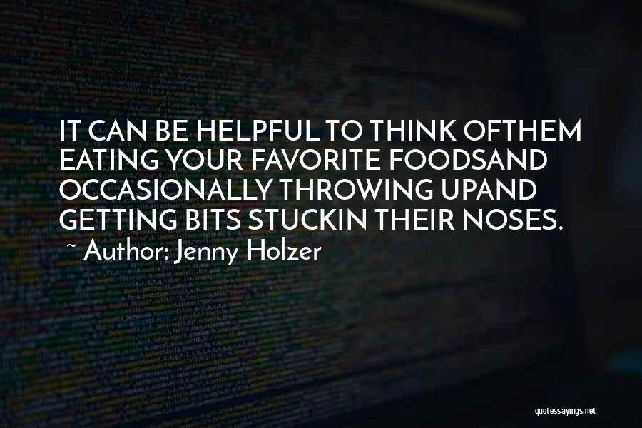Jenny Holzer Quotes: It Can Be Helpful To Think Ofthem Eating Your Favorite Foodsand Occasionally Throwing Upand Getting Bits Stuckin Their Noses.