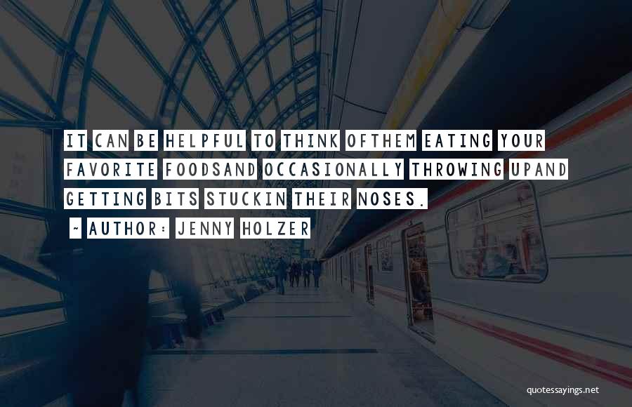 Jenny Holzer Quotes: It Can Be Helpful To Think Ofthem Eating Your Favorite Foodsand Occasionally Throwing Upand Getting Bits Stuckin Their Noses.