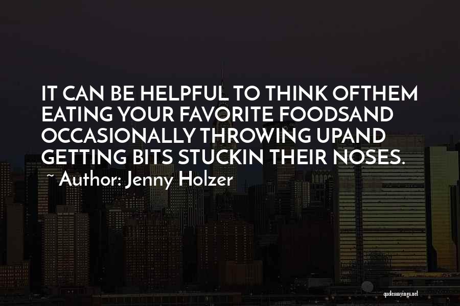 Jenny Holzer Quotes: It Can Be Helpful To Think Ofthem Eating Your Favorite Foodsand Occasionally Throwing Upand Getting Bits Stuckin Their Noses.