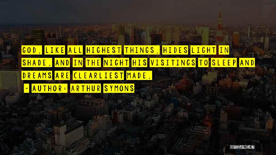 Arthur Symons Quotes: God, Like All Highest Things, Hides Light In Shade, And In The Night His Visitings To Sleep And Dreams Are