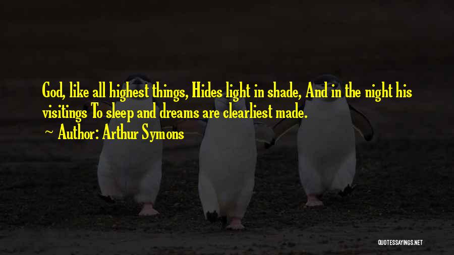 Arthur Symons Quotes: God, Like All Highest Things, Hides Light In Shade, And In The Night His Visitings To Sleep And Dreams Are