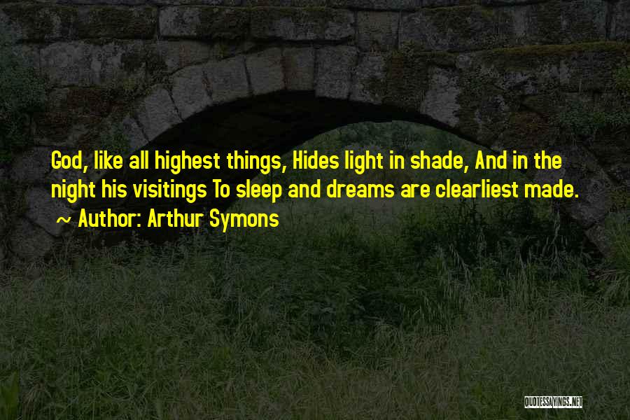 Arthur Symons Quotes: God, Like All Highest Things, Hides Light In Shade, And In The Night His Visitings To Sleep And Dreams Are