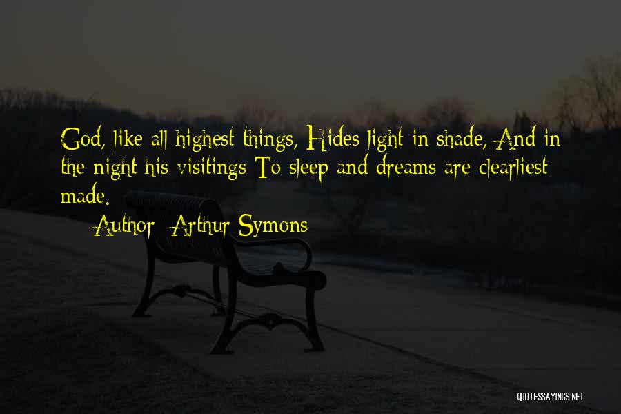 Arthur Symons Quotes: God, Like All Highest Things, Hides Light In Shade, And In The Night His Visitings To Sleep And Dreams Are