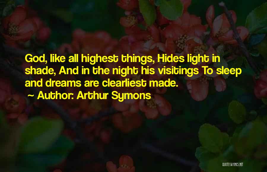 Arthur Symons Quotes: God, Like All Highest Things, Hides Light In Shade, And In The Night His Visitings To Sleep And Dreams Are