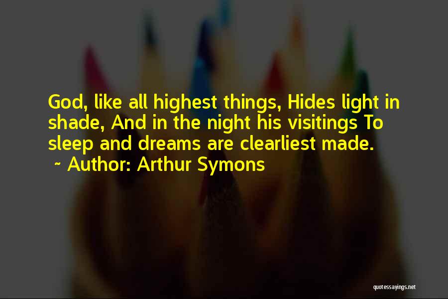 Arthur Symons Quotes: God, Like All Highest Things, Hides Light In Shade, And In The Night His Visitings To Sleep And Dreams Are