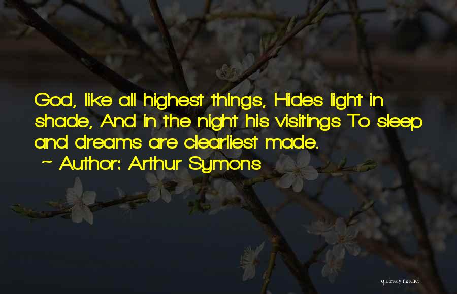 Arthur Symons Quotes: God, Like All Highest Things, Hides Light In Shade, And In The Night His Visitings To Sleep And Dreams Are