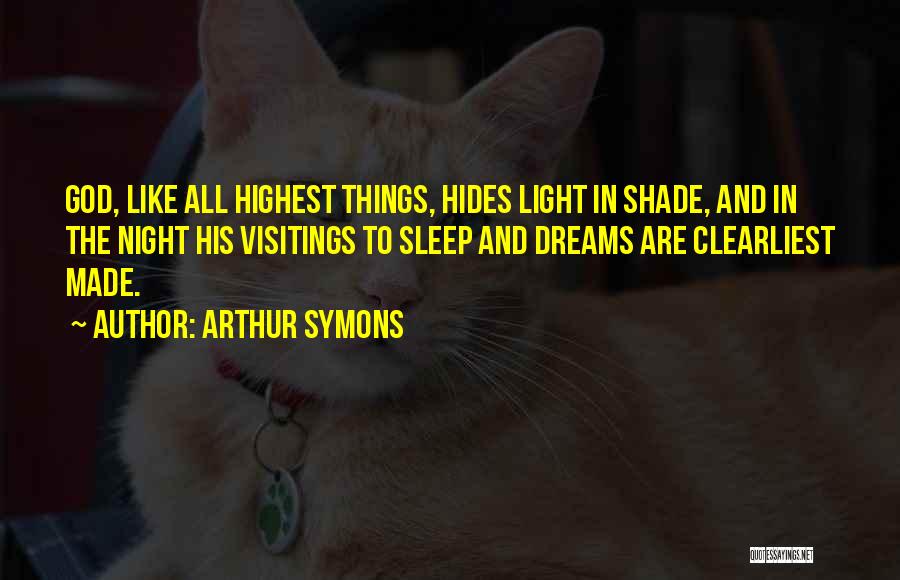 Arthur Symons Quotes: God, Like All Highest Things, Hides Light In Shade, And In The Night His Visitings To Sleep And Dreams Are