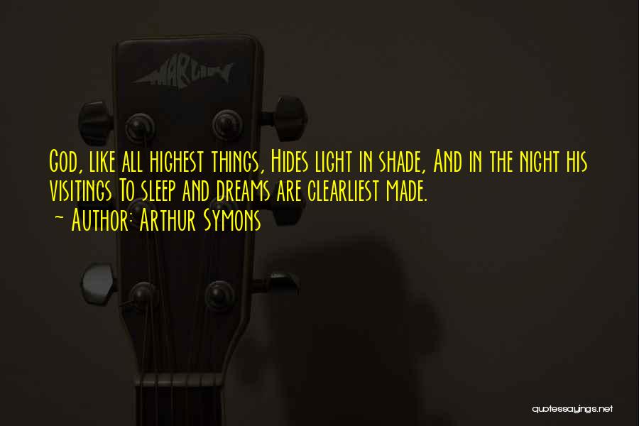 Arthur Symons Quotes: God, Like All Highest Things, Hides Light In Shade, And In The Night His Visitings To Sleep And Dreams Are
