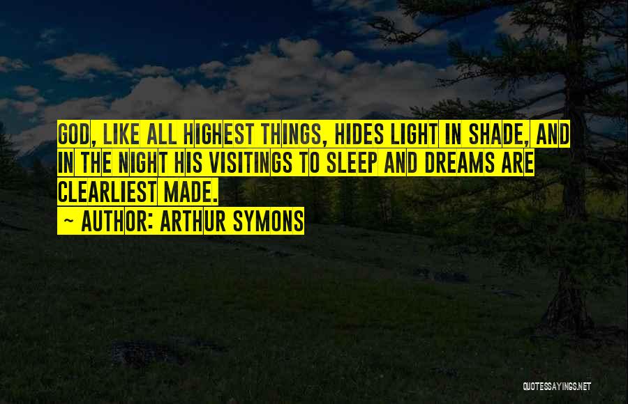 Arthur Symons Quotes: God, Like All Highest Things, Hides Light In Shade, And In The Night His Visitings To Sleep And Dreams Are