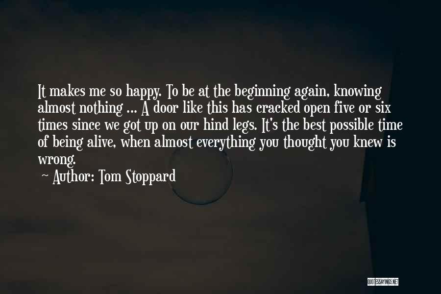 Tom Stoppard Quotes: It Makes Me So Happy. To Be At The Beginning Again, Knowing Almost Nothing ... A Door Like This Has