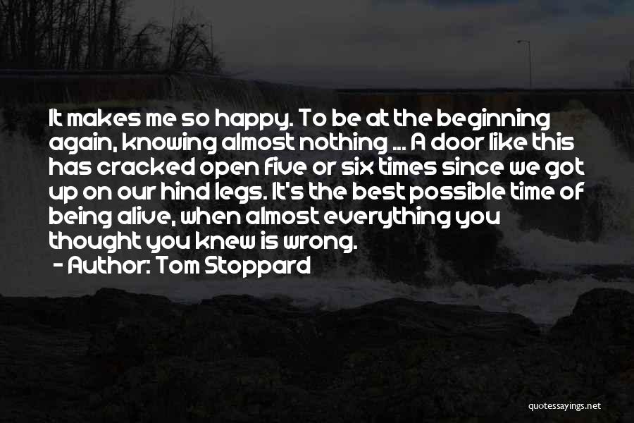 Tom Stoppard Quotes: It Makes Me So Happy. To Be At The Beginning Again, Knowing Almost Nothing ... A Door Like This Has