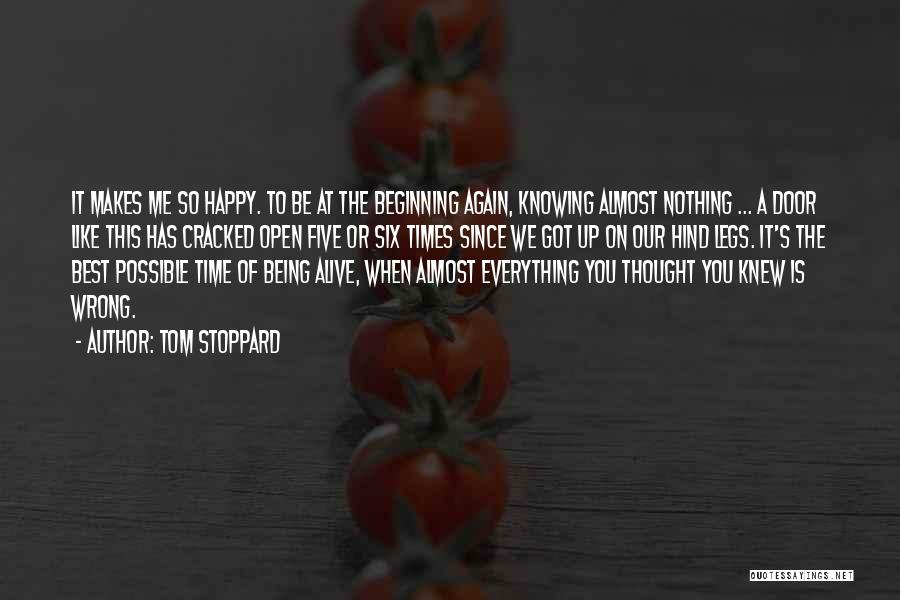 Tom Stoppard Quotes: It Makes Me So Happy. To Be At The Beginning Again, Knowing Almost Nothing ... A Door Like This Has