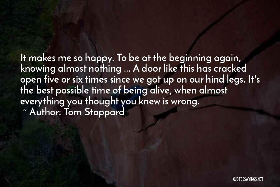 Tom Stoppard Quotes: It Makes Me So Happy. To Be At The Beginning Again, Knowing Almost Nothing ... A Door Like This Has