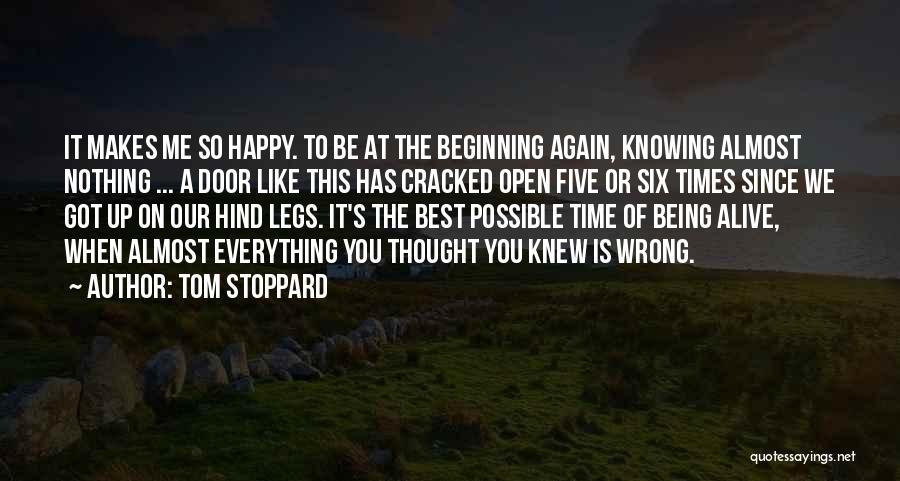 Tom Stoppard Quotes: It Makes Me So Happy. To Be At The Beginning Again, Knowing Almost Nothing ... A Door Like This Has