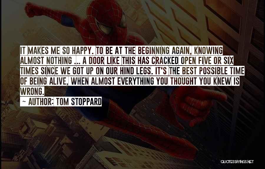 Tom Stoppard Quotes: It Makes Me So Happy. To Be At The Beginning Again, Knowing Almost Nothing ... A Door Like This Has