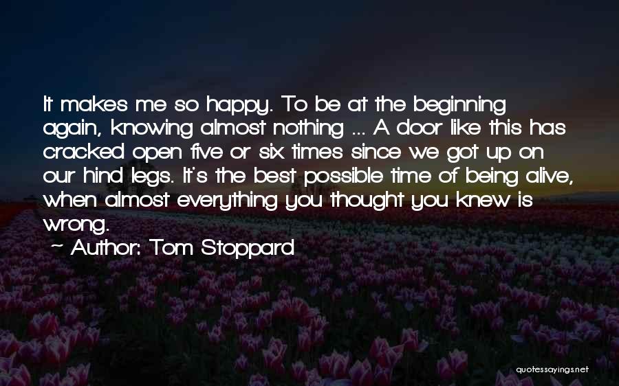 Tom Stoppard Quotes: It Makes Me So Happy. To Be At The Beginning Again, Knowing Almost Nothing ... A Door Like This Has