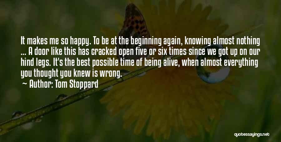 Tom Stoppard Quotes: It Makes Me So Happy. To Be At The Beginning Again, Knowing Almost Nothing ... A Door Like This Has