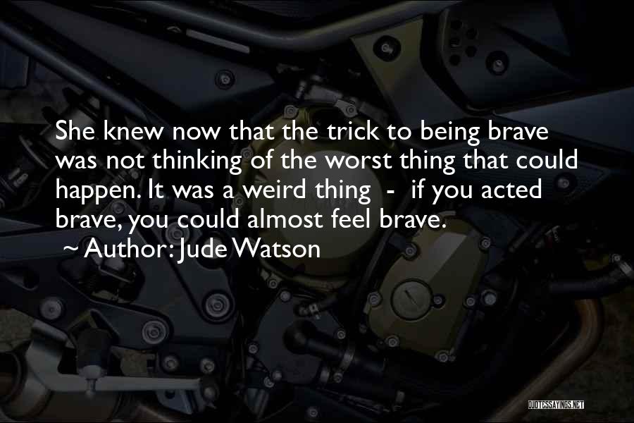 Jude Watson Quotes: She Knew Now That The Trick To Being Brave Was Not Thinking Of The Worst Thing That Could Happen. It