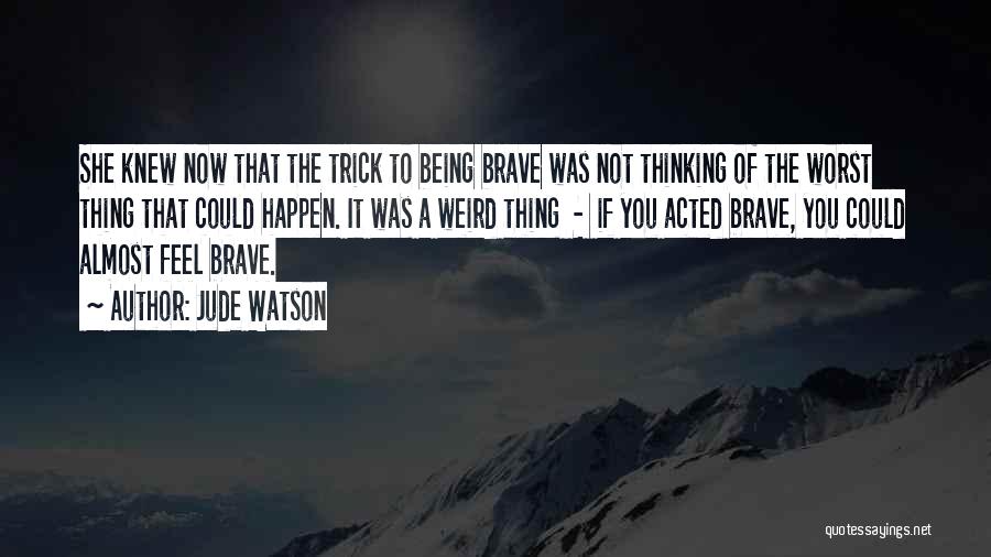 Jude Watson Quotes: She Knew Now That The Trick To Being Brave Was Not Thinking Of The Worst Thing That Could Happen. It