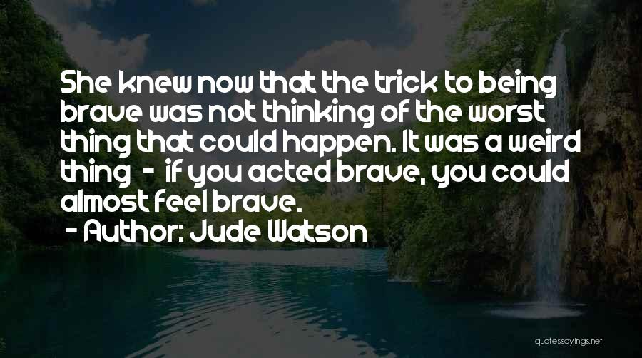 Jude Watson Quotes: She Knew Now That The Trick To Being Brave Was Not Thinking Of The Worst Thing That Could Happen. It