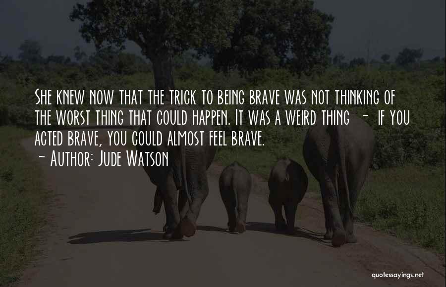 Jude Watson Quotes: She Knew Now That The Trick To Being Brave Was Not Thinking Of The Worst Thing That Could Happen. It