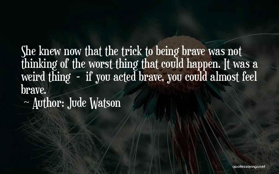 Jude Watson Quotes: She Knew Now That The Trick To Being Brave Was Not Thinking Of The Worst Thing That Could Happen. It