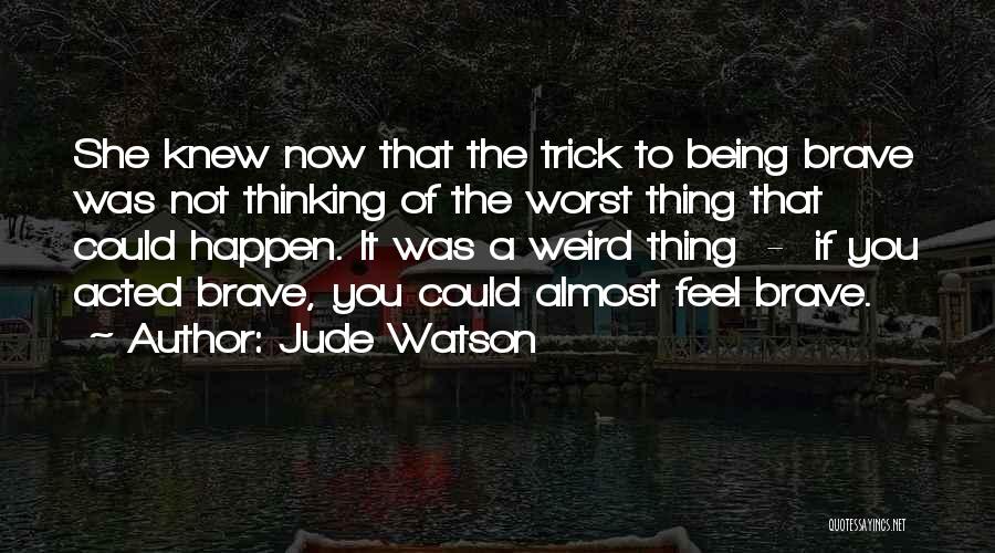 Jude Watson Quotes: She Knew Now That The Trick To Being Brave Was Not Thinking Of The Worst Thing That Could Happen. It