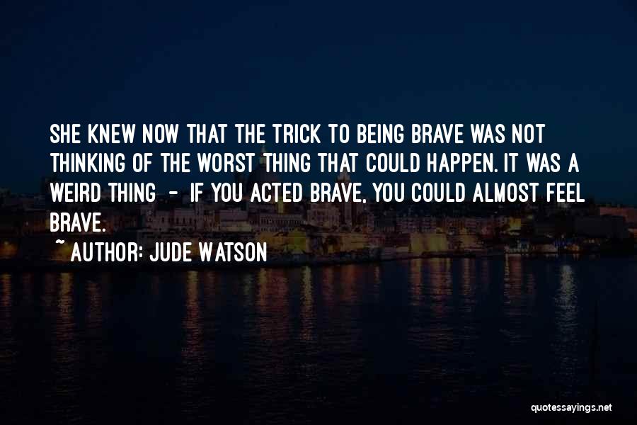 Jude Watson Quotes: She Knew Now That The Trick To Being Brave Was Not Thinking Of The Worst Thing That Could Happen. It