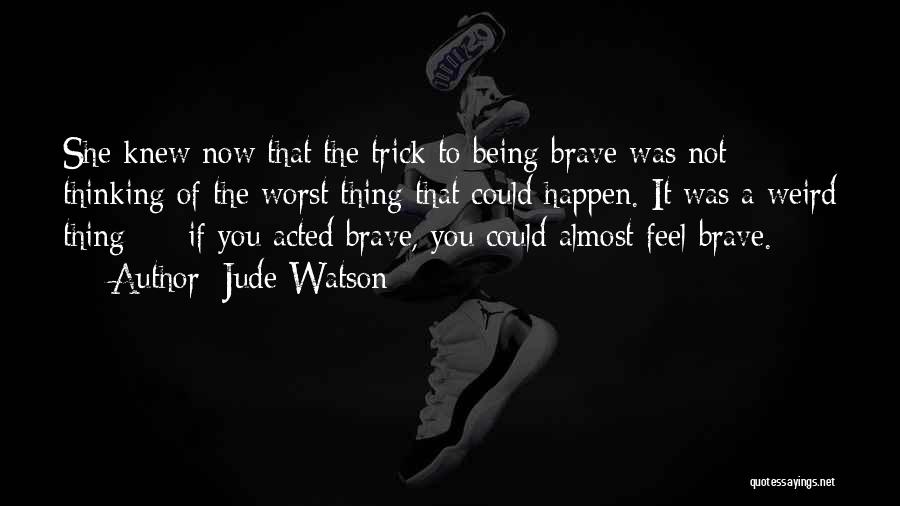 Jude Watson Quotes: She Knew Now That The Trick To Being Brave Was Not Thinking Of The Worst Thing That Could Happen. It