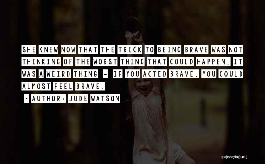 Jude Watson Quotes: She Knew Now That The Trick To Being Brave Was Not Thinking Of The Worst Thing That Could Happen. It