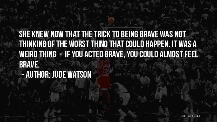 Jude Watson Quotes: She Knew Now That The Trick To Being Brave Was Not Thinking Of The Worst Thing That Could Happen. It