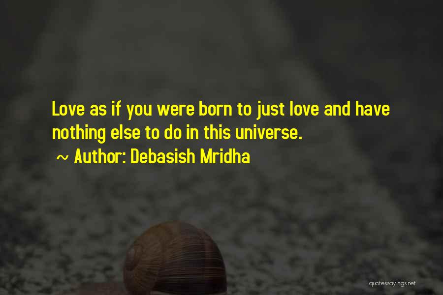 Debasish Mridha Quotes: Love As If You Were Born To Just Love And Have Nothing Else To Do In This Universe.