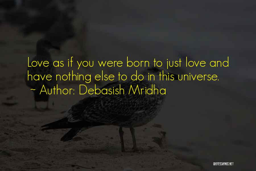 Debasish Mridha Quotes: Love As If You Were Born To Just Love And Have Nothing Else To Do In This Universe.