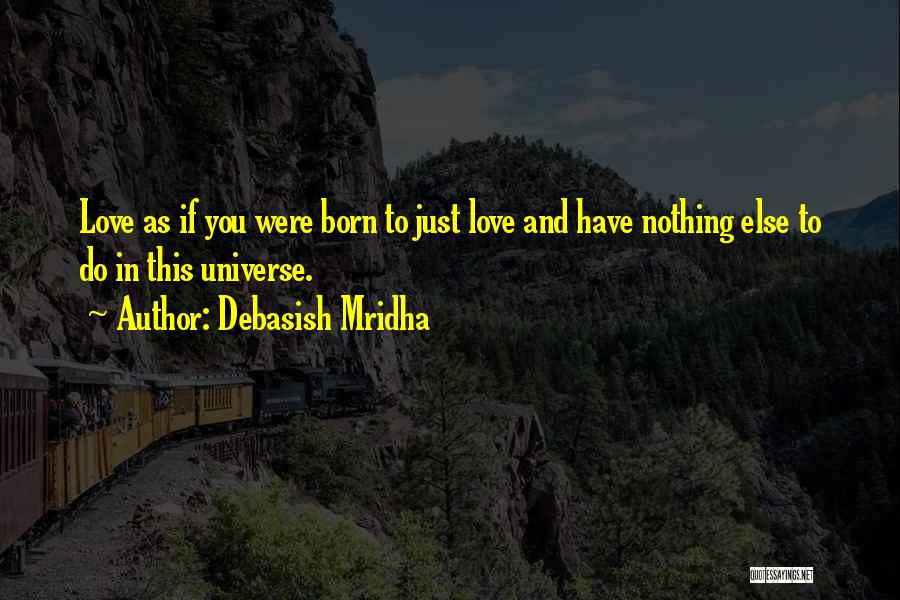 Debasish Mridha Quotes: Love As If You Were Born To Just Love And Have Nothing Else To Do In This Universe.