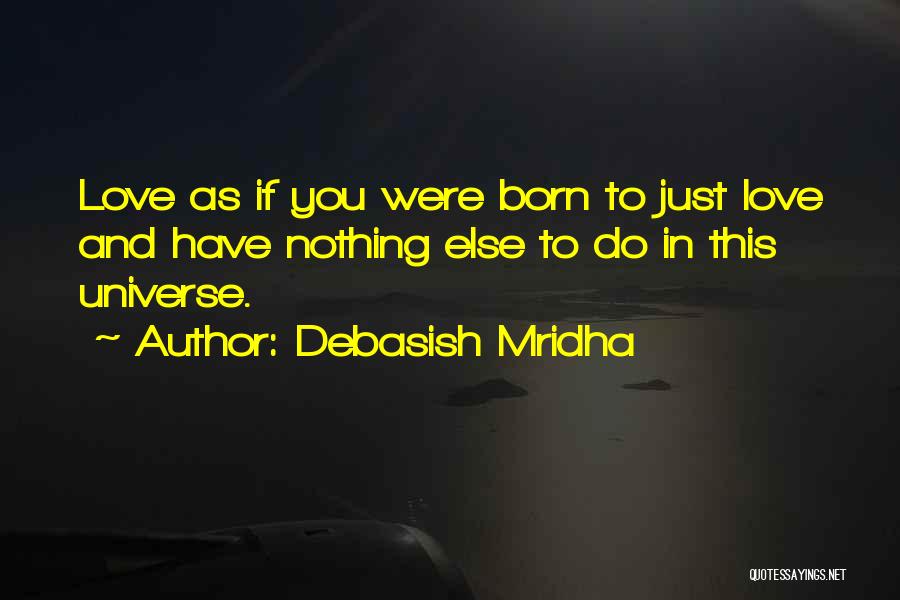Debasish Mridha Quotes: Love As If You Were Born To Just Love And Have Nothing Else To Do In This Universe.
