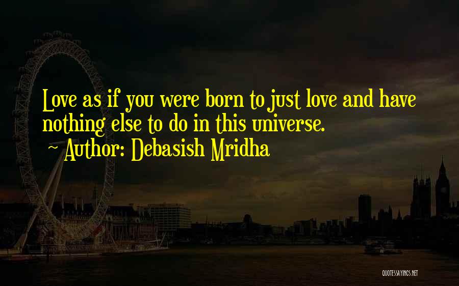 Debasish Mridha Quotes: Love As If You Were Born To Just Love And Have Nothing Else To Do In This Universe.