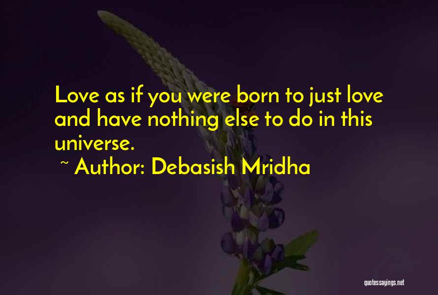 Debasish Mridha Quotes: Love As If You Were Born To Just Love And Have Nothing Else To Do In This Universe.