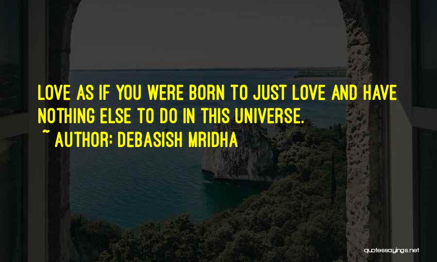Debasish Mridha Quotes: Love As If You Were Born To Just Love And Have Nothing Else To Do In This Universe.